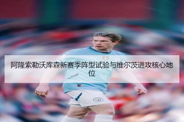 阿隆索勒沃库森新赛季阵型试验与维尔茨进攻核心地位