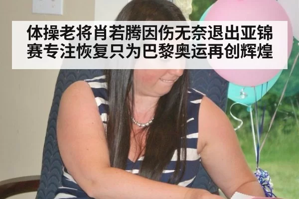 体操老将肖若腾因伤无奈退出亚锦赛专注恢复只为巴黎奥运再创辉煌