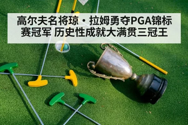 高尔夫名将琼·拉姆勇夺PGA锦标赛冠军 历史性成就大满贯三冠王