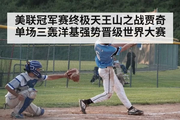美联冠军赛终极天王山之战贾奇单场三轰洋基强势晋级世界大赛