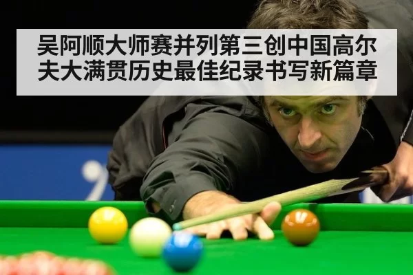 吴阿顺大师赛并列第三创中国高尔夫大满贯历史最佳纪录书写新篇章