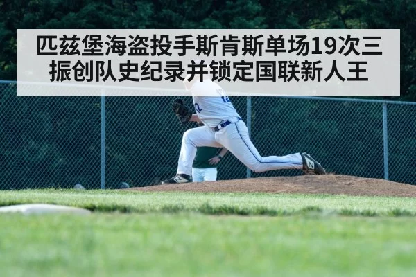 匹兹堡海盗投手斯肯斯单场19次三振创队史纪录并锁定国联新人王