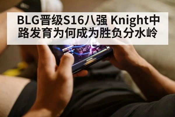 BLG晋级S16八强 Knight中路发育为何成为胜负分水岭