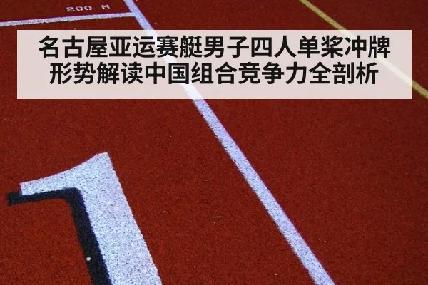 名古屋亚运赛艇男子四人单桨冲牌形势解读中国组合竞争力全剖析